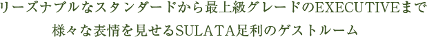 リーズナブルなSTANDARDから最上級グレードのEXECUTIVEまで様々な表情を見せるSULATA足利のゲストルーム